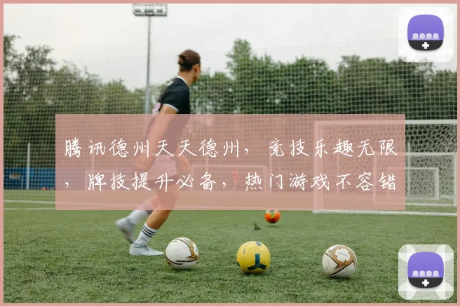 腾讯德州天天德州，竞技乐趣无限，牌技提升必备，热门游戏不容错过，体验刺激对决