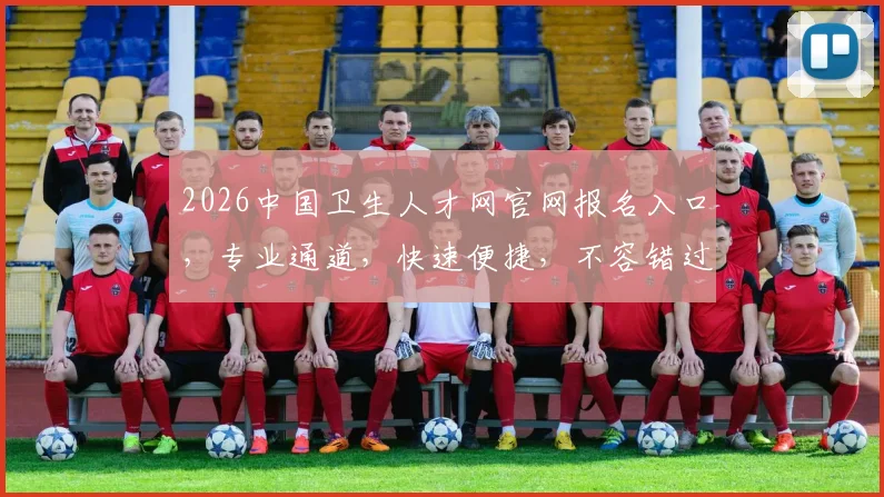 2026中国卫生人才网官网报名入口，专业通道，快速便捷，不容错过，三步轻松完成
